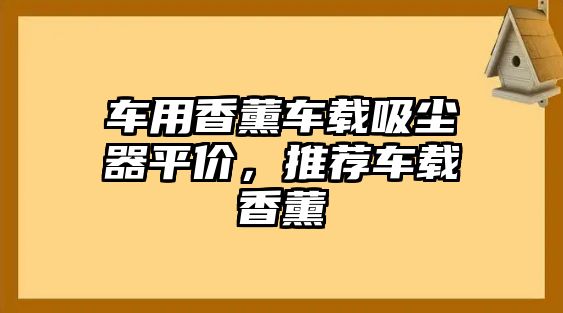 車用香薰車載吸塵器平價(jià)，推薦車載香薰