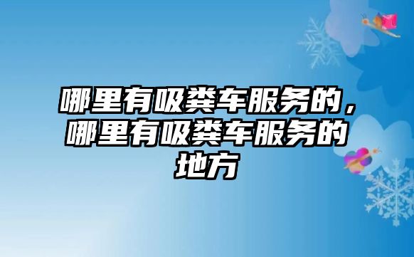 哪里有吸糞車服務(wù)的，哪里有吸糞車服務(wù)的地方