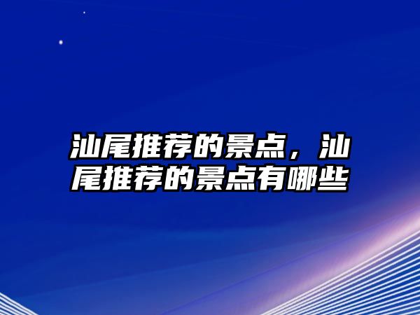 汕尾推薦的景點，汕尾推薦的景點有哪些