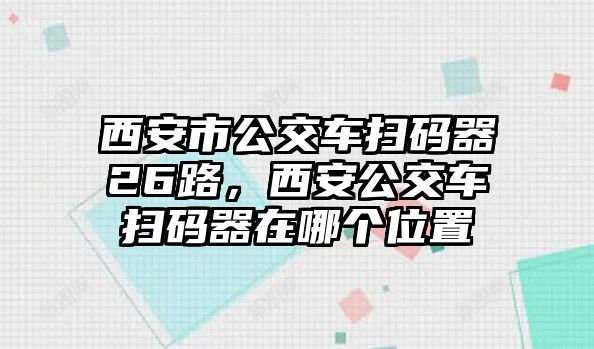 西安市公交車掃碼器26路，西安公交車掃碼器在哪個位置