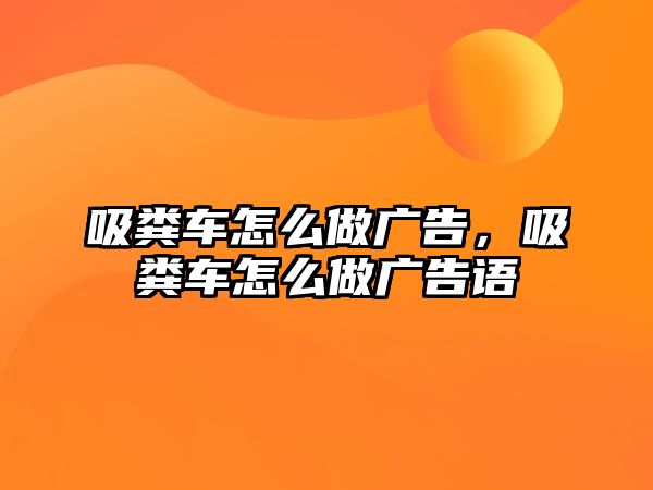 吸糞車(chē)怎么做廣告，吸糞車(chē)怎么做廣告語(yǔ)