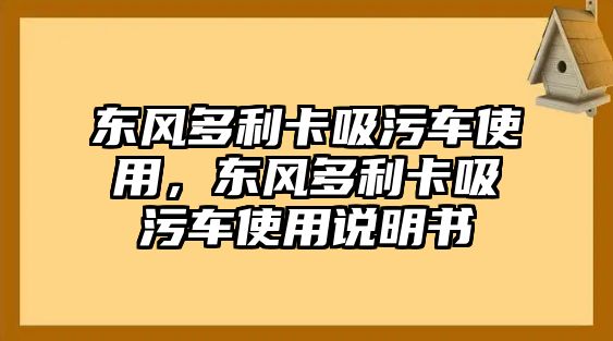 東風(fēng)多利卡吸污車使用，東風(fēng)多利卡吸污車使用說明書