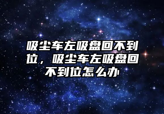 吸塵車左吸盤回不到位，吸塵車左吸盤回不到位怎么辦