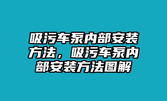 吸污車泵內(nèi)部安裝方法，吸污車泵內(nèi)部安裝方法圖解