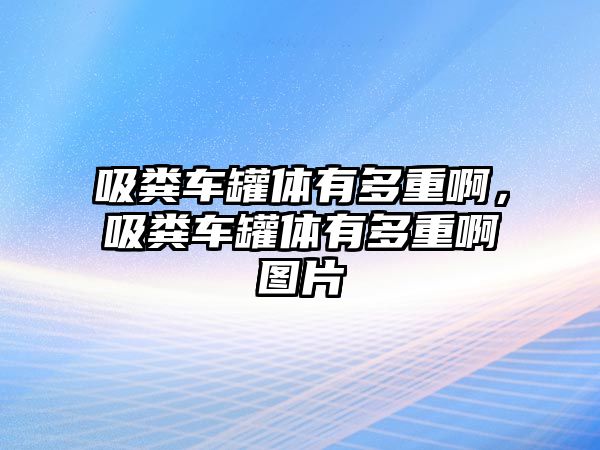 吸糞車罐體有多重啊，吸糞車罐體有多重啊圖片