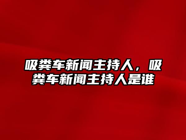 吸糞車新聞主持人，吸糞車新聞主持人是誰