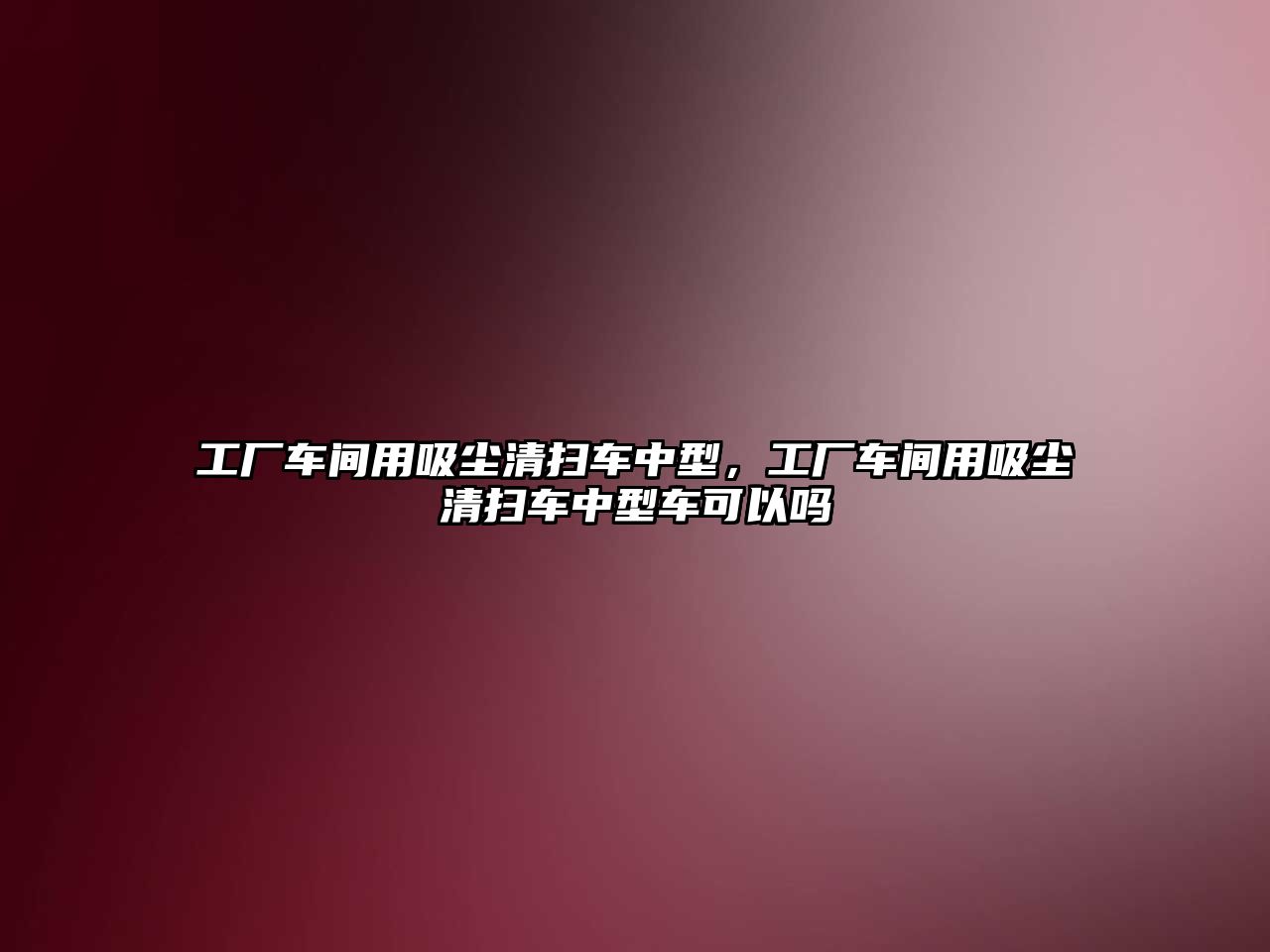 工廠車間用吸塵清掃車中型，工廠車間用吸塵清掃車中型車可以嗎