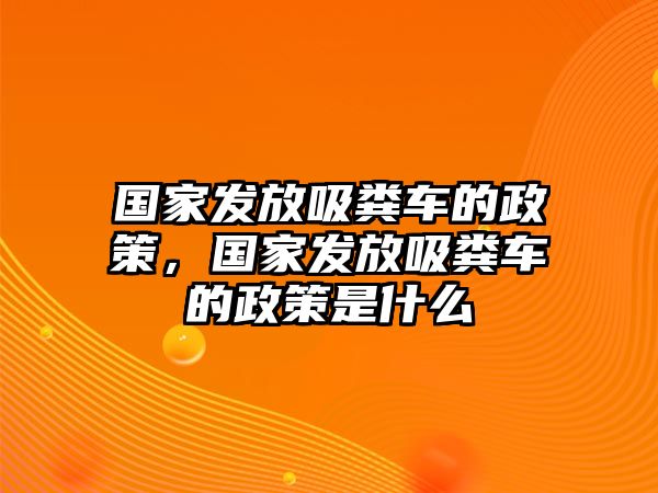 國家發(fā)放吸糞車的政策，國家發(fā)放吸糞車的政策是什么