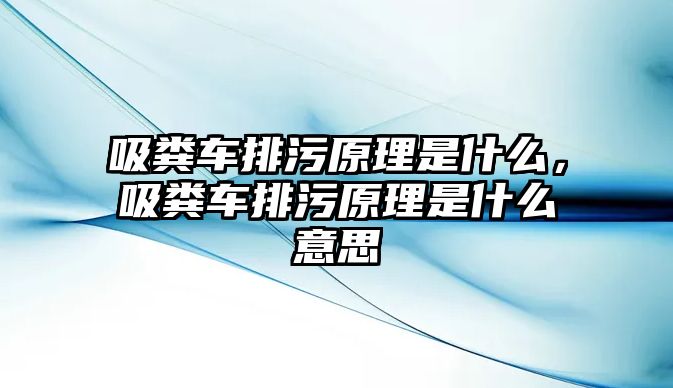 吸糞車排污原理是什么，吸糞車排污原理是什么意思