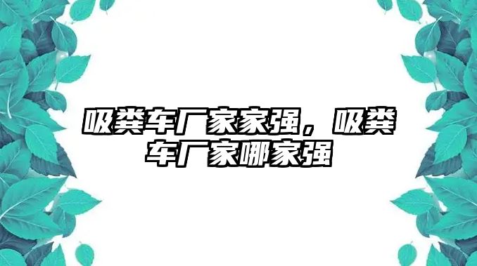 吸糞車廠家家強，吸糞車廠家哪家強