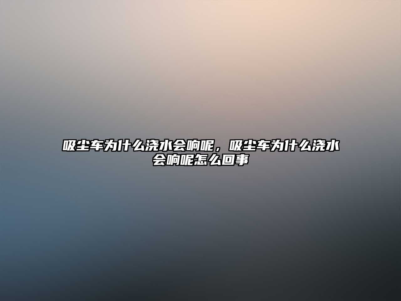 吸塵車為什么澆水會(huì)響呢，吸塵車為什么澆水會(huì)響呢怎么回事