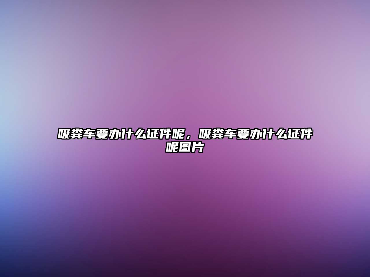 吸糞車要辦什么證件呢，吸糞車要辦什么證件呢圖片