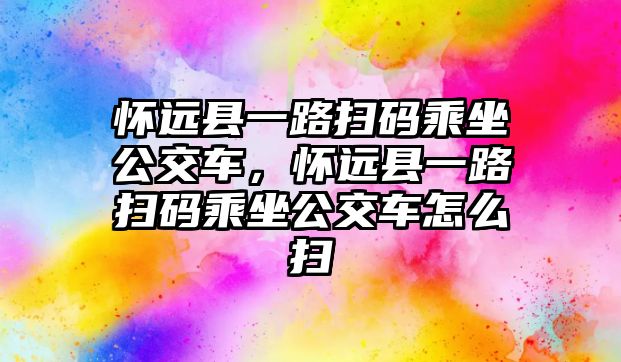 懷遠縣一路掃碼乘坐公交車，懷遠縣一路掃碼乘坐公交車怎么掃