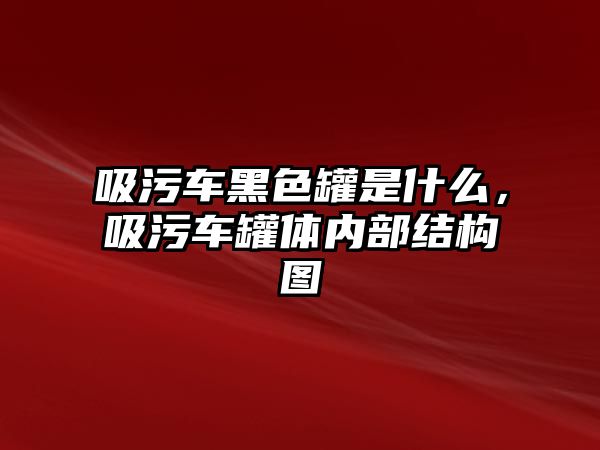 吸污車黑色罐是什么，吸污車罐體內(nèi)部結(jié)構(gòu)圖