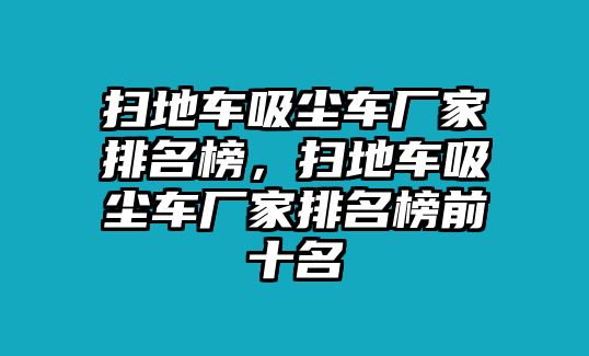 掃地車吸塵車廠家排名榜，掃地車吸塵車廠家排名榜前十名