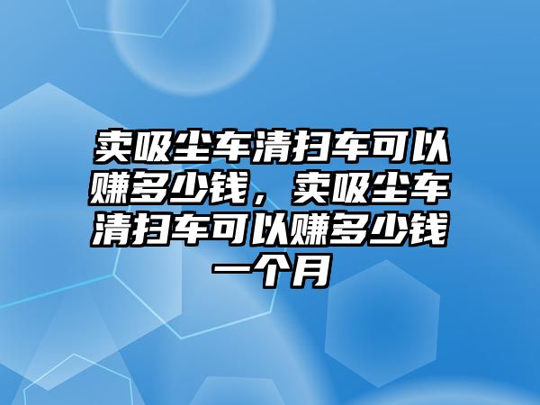 賣吸塵車清掃車可以賺多少錢，賣吸塵車清掃車可以賺多少錢一個(gè)月