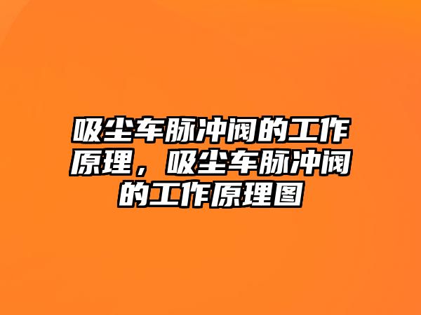 吸塵車脈沖閥的工作原理，吸塵車脈沖閥的工作原理圖