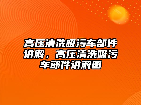 高壓清洗吸污車部件講解，高壓清洗吸污車部件講解圖