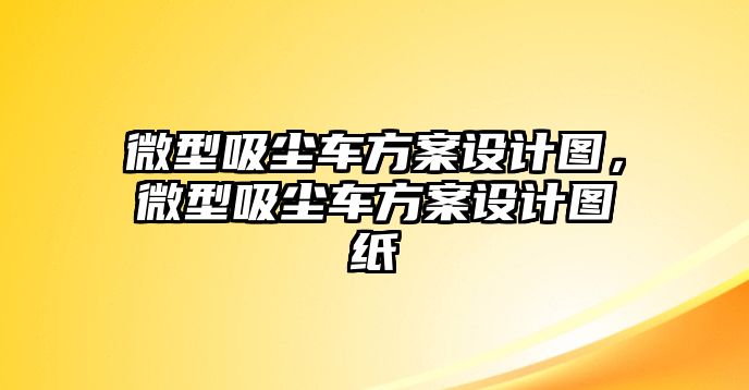 微型吸塵車方案設(shè)計(jì)圖，微型吸塵車方案設(shè)計(jì)圖紙