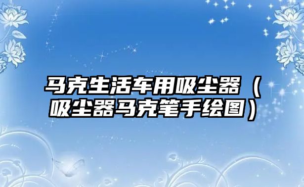 馬克生活車用吸塵器（吸塵器馬克筆手繪圖）