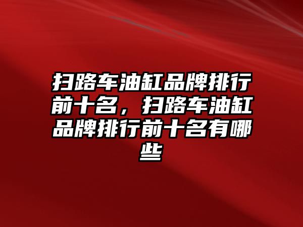 掃路車油缸品牌排行前十名，掃路車油缸品牌排行前十名有哪些