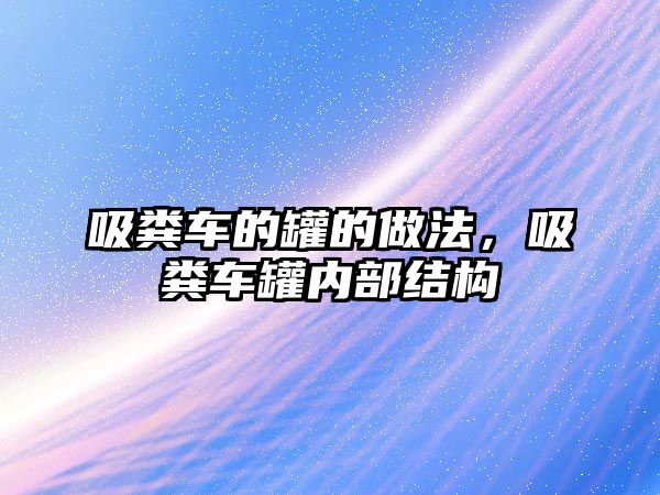 吸糞車的罐的做法，吸糞車罐內(nèi)部結(jié)構(gòu)