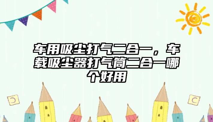 車用吸塵打氣二合一，車載吸塵器打氣筒二合一哪個(gè)好用