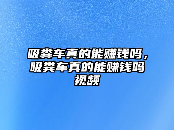 吸糞車真的能賺錢嗎，吸糞車真的能賺錢嗎視頻