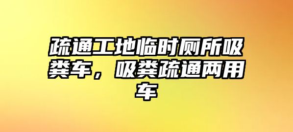 疏通工地臨時廁所吸糞車，吸糞疏通兩用車