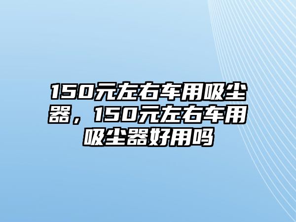 150元左右車用吸塵器，150元左右車用吸塵器好用嗎