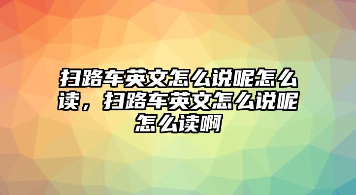 掃路車英文怎么說呢怎么讀，掃路車英文怎么說呢怎么讀啊