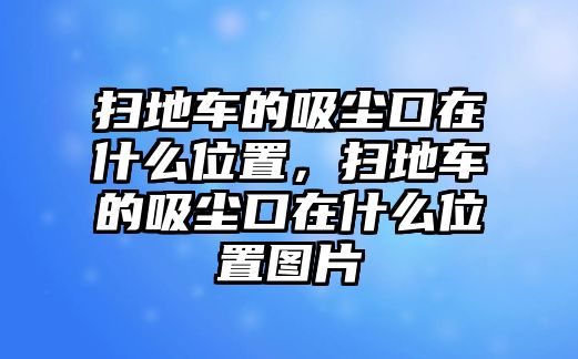 掃地車的吸塵口在什么位置，掃地車的吸塵口在什么位置圖片