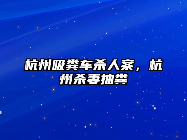 杭州吸糞車殺人案，杭州殺妻抽糞