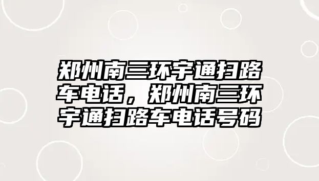 鄭州南三環(huán)宇通掃路車電話，鄭州南三環(huán)宇通掃路車電話號碼