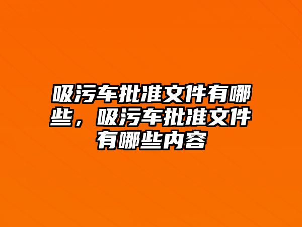 吸污車批準文件有哪些，吸污車批準文件有哪些內容