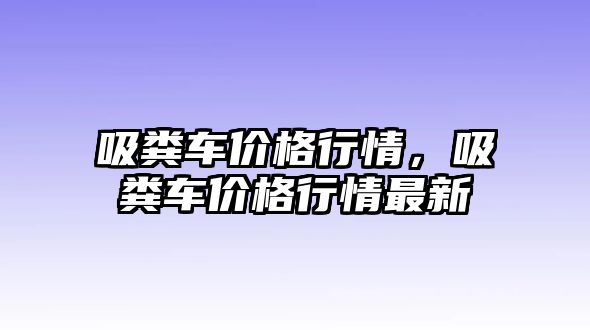 吸糞車價格行情，吸糞車價格行情最新