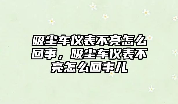 吸塵車儀表不亮怎么回事，吸塵車儀表不亮怎么回事兒