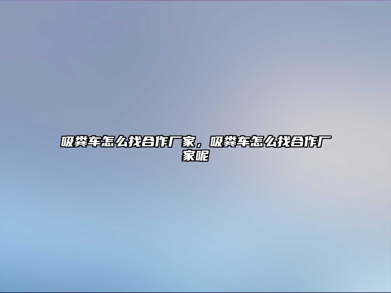 吸糞車怎么找合作廠家，吸糞車怎么找合作廠家呢