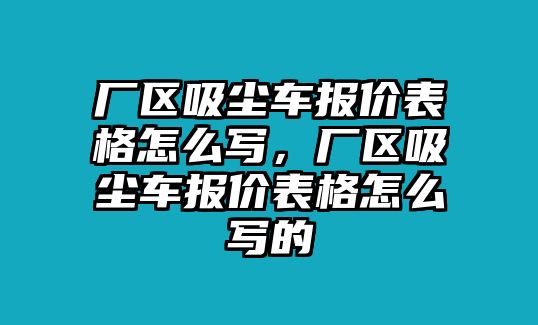 廠區(qū)吸塵車報價表格怎么寫，廠區(qū)吸塵車報價表格怎么寫的