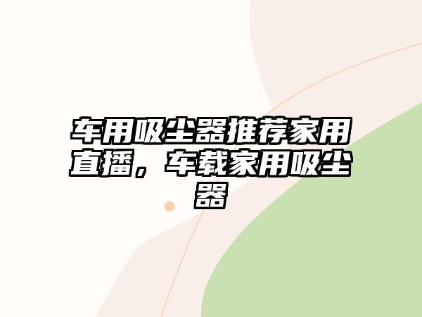 車用吸塵器推薦家用直播，車載家用吸塵器