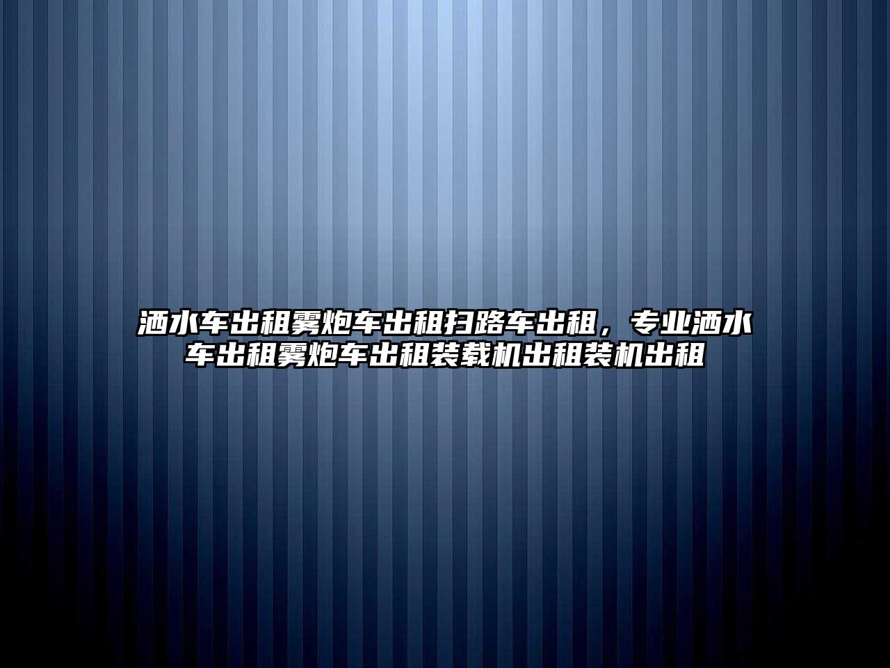 灑水車出租霧炮車出租掃路車出租，專業(yè)灑水車出租霧炮車出租裝載機出租裝機出租