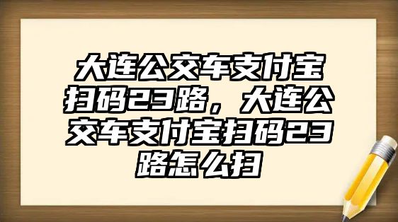 大連公交車支付寶掃碼23路，大連公交車支付寶掃碼23路怎么掃