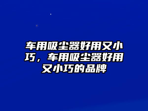 車用吸塵器好用又小巧，車用吸塵器好用又小巧的品牌