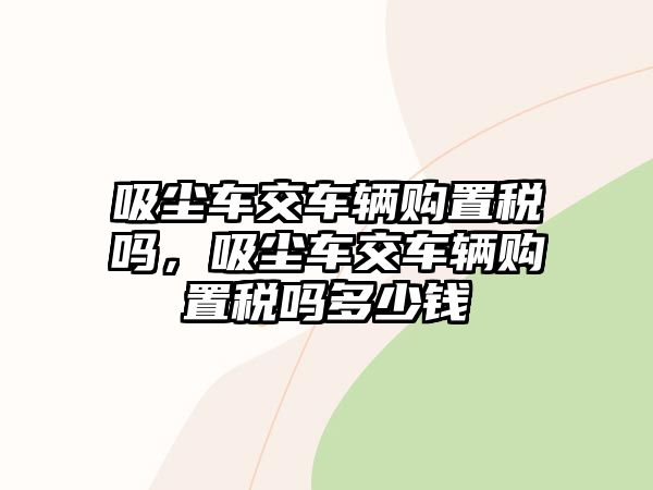 吸塵車交車輛購置稅嗎，吸塵車交車輛購置稅嗎多少錢