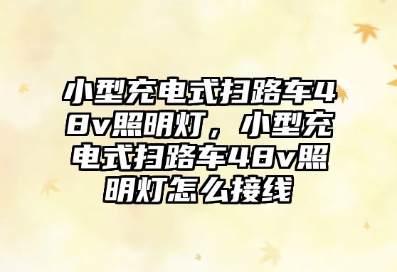 小型充電式掃路車48v照明燈，小型充電式掃路車48v照明燈怎么接線