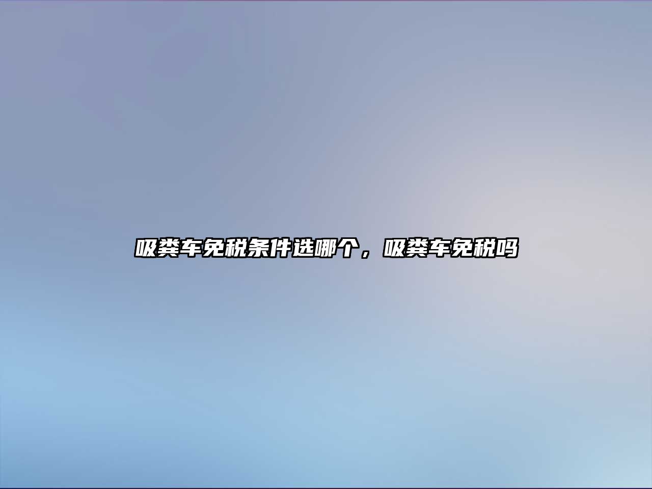 吸糞車免稅條件選哪個(gè)，吸糞車免稅嗎