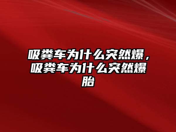 吸糞車為什么突然爆，吸糞車為什么突然爆胎