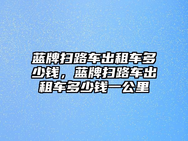 藍牌掃路車出租車多少錢，藍牌掃路車出租車多少錢一公里