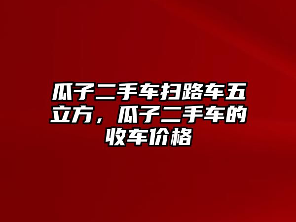 瓜子二手車掃路車五立方，瓜子二手車的收車價格