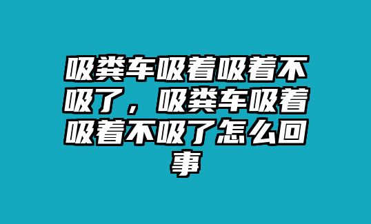 吸糞車吸著吸著不吸了，吸糞車吸著吸著不吸了怎么回事